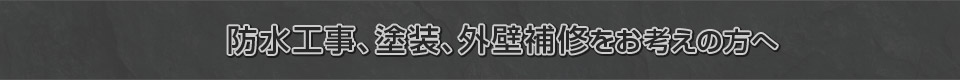 防水工事、塗装、外壁補修をお考えの方へ